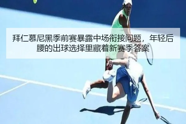拜仁慕尼黑季前赛暴露中场衔接问题，年轻后腰的出球选择里藏着新赛季答案